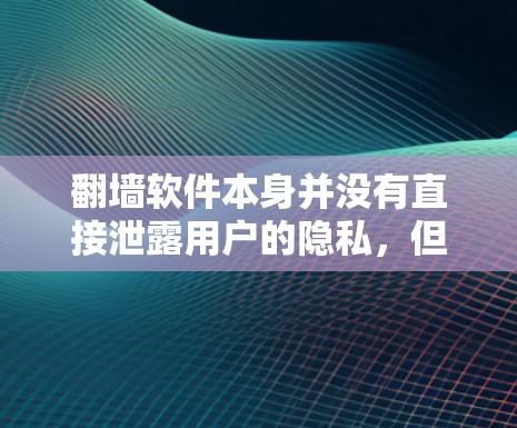 翻墙软件本身并没有直接泄露用户的隐私,但隐私保护是一个持续的过程,需要根据法律法规和具体协议来确保用户的隐私安全。以下是一些需要考虑的因素 翻墙软件本身并没有直接泄露用户的隐私,但隐私保护是一个持续的过程,需要根据法律法规和具体协议来确保用户的隐私安全。以下是一些需要考虑的因素