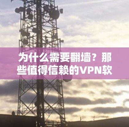 为什么需要翻墙?那些值得信赖的VPN软件推荐 为什么需要翻墙?那些值得信赖的VPN软件推荐