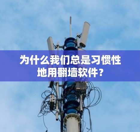 为什么我们总是习惯性地用翻墙软件? 为什么我们总是习惯性地用翻墙软件?