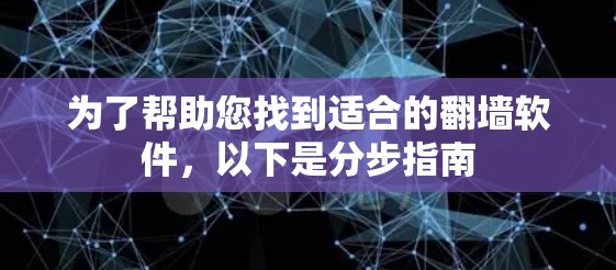 为了帮助您找到适合的翻墙软件,以下是分步指南 为了帮助您找到适合的翻墙软件,以下是分步指南