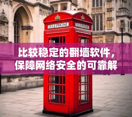 比较稳定的翻墙软件,保障网络安全的可靠解决方案 比较稳定的翻墙软件,保障网络安全的可靠解决方案