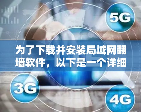 为了下载并安装局域网翻墙软件,以下是一个详细的步骤指南 为了下载并安装局域网翻墙软件,以下是一个详细的步骤指南