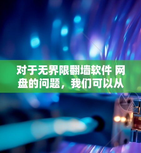 对于无界限翻墙软件 网盘的问题,我们可以从多个角度进行分析和推荐。以下是对这种组合工具的详细总结和推荐 对于无界限翻墙软件 网盘的问题,我们可以从多个角度进行分析和推荐。以下是对这种组合工具的详细总结和推荐
