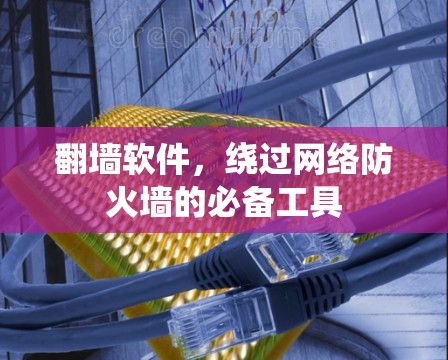 翻墙软件,绕过网络防火墙的必备工具 翻墙软件,绕过网络防火墙的必备工具
