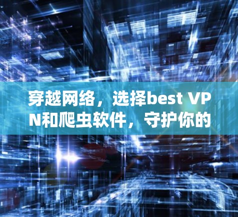 穿越网络,选择best VPN和爬虫软件,守护你的数据和伙伴 穿越网络,选择best VPN和爬虫软件,守护你的数据和伙伴