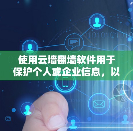 使用云墙<strong>翻墙</strong>软件用于保护个人或企业信息，以下是详细的步骤指南
