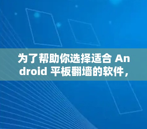 为了帮助你选择适合 Android 平板翻墙的软件,以下是详细的分析和推荐 为了帮助你选择适合 Android 平板翻墙的软件,以下是详细的分析和推荐
