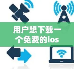 用户想下载一个免费的ios 1翻墙软件,但之前试用失败。以下是详细的解决方案 用户想下载一个免费的ios 1翻墙软件,但之前试用失败。以下是详细的解决方案