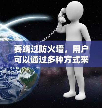 要绕过防火墙,用户可以通过多种方式来绕过PC翻墙,以下是一些步骤性的建议 要绕过防火墙,用户可以通过多种方式来绕过PC翻墙,以下是一些步骤性的建议