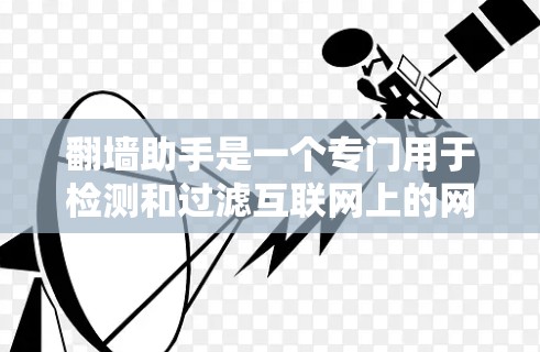 <strong>翻墙</strong>助手是一个专门用于检测和过滤互联网上的网络资源的软件，主要针对Web过滤器。它可以帮助用户避免访问被标记为非法的网站，同时也能帮助您识别合法的网络资源。以下是一些关于<strong>翻墙</strong>助手的常见问题及其答案