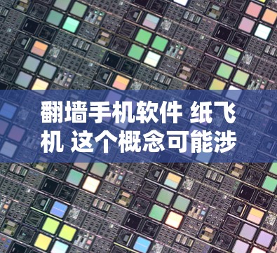 翻墙手机软件 纸飞机 这个概念可能涉及到两个不同的概念,或者是一种结合两者的技术或应用。以下是一些可能的解释和应用场景 翻墙手机软件 纸飞机 这个概念可能涉及到两个不同的概念,或者是一种结合两者的技术或应用。以下是一些可能的解释和应用场景