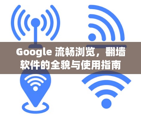 Google 流畅浏览,翻墙软件的全貌与使用指南 Google 流畅浏览,翻墙软件的全貌与使用指南