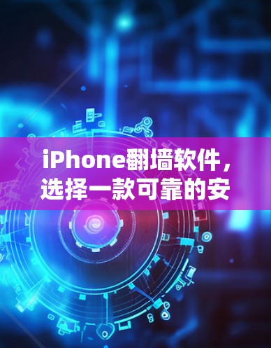 iPhone翻墙软件,选择一款可靠的安全工具 iPhone翻墙软件,选择一款可靠的安全工具