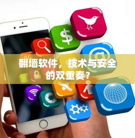 翻墙软件,技术与安全的双重奏? 翻墙软件,技术与安全的双重奏?
