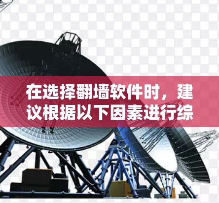在选择翻墙软件时,建议根据以下因素进行综合考量 在选择翻墙软件时,建议根据以下因素进行综合考量