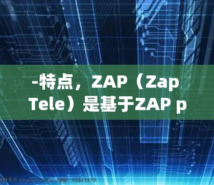 -特点,ZAP(Zap Tele)是基于ZAP protocol的翻墙软件,提供在线观看视频和直播功能。用户可以通过下载ZAP软件,将手机或电脑连接到外部互联网,然后通过网络观看视频 -特点,ZAP(Zap Tele)是基于ZAP protocol的翻墙软件,提供在线观看视频和直播功能。用户可以通过下载ZAP软件,将手机或电脑连接到外部互联网,然后通过网络观看视频