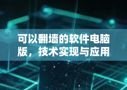 可以翻墙的软件电脑版,技术实现与应用解析 可以翻墙的软件电脑版,技术实现与应用解析