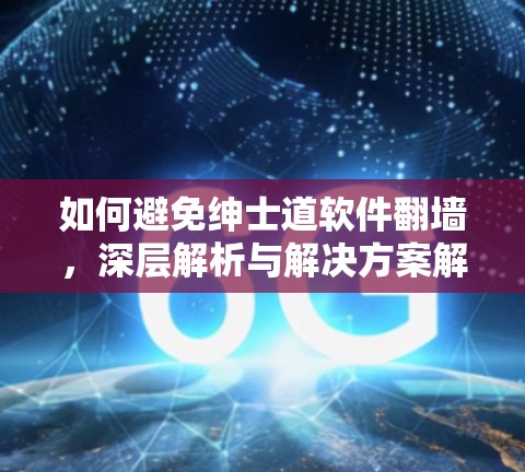 如何避免绅士道软件翻墙,深层解析与解决方案解析 如何避免绅士道软件翻墙,深层解析与解决方案解析