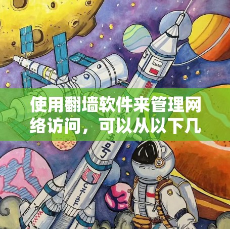 使用翻墙软件来管理网络访问,可以从以下几个步骤进行 使用翻墙软件来管理网络访问,可以从以下几个步骤进行