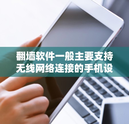 翻墙软件一般主要支持无线网络连接的手机设备,如手机的Wi-Fi、移动数据、Wi-Fi和移动数据等多种连接方式。以下是对翻墙软件与无线网络连接的详细解答 翻墙软件一般主要支持无线网络连接的手机设备,如手机的Wi-Fi、移动数据、Wi-Fi和移动数据等多种连接方式。以下是对翻墙软件与无线网络连接的详细解答