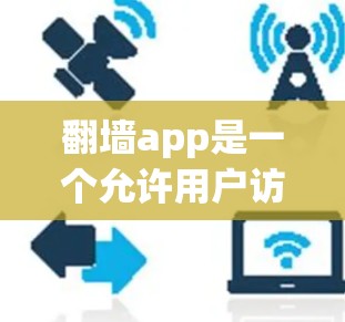 翻墙app是一个允许用户访问在互联网上看不到的网站的工具。以下是关于翻墙app的详细介绍和使用指南 翻墙app是一个允许用户访问在互联网上看不到的网站的工具。以下是关于翻墙app的详细介绍和使用指南