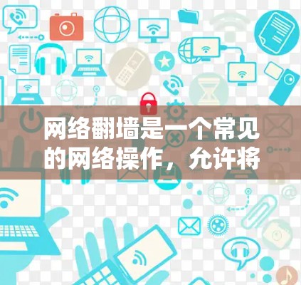网络翻墙是一个常见的网络操作,允许将从一个端口复制到另一个端口的文件。以下是一步步的指南,帮助你使用适合你的软件完成翻墙 网络翻墙是一个常见的网络操作,允许将从一个端口复制到另一个端口的文件。以下是一步步的指南,帮助你使用适合你的软件完成翻墙