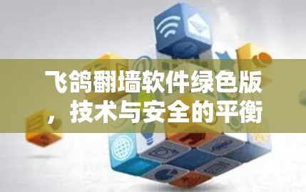 飞鸽<strong>翻墙</strong>软件绿色版，技术与安全的平衡点