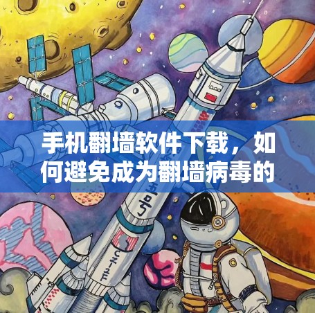 手机翻墙软件下载,如何避免成为翻墙病毒的陷阱? 手机翻墙软件下载,如何避免成为翻墙病毒的陷阱?