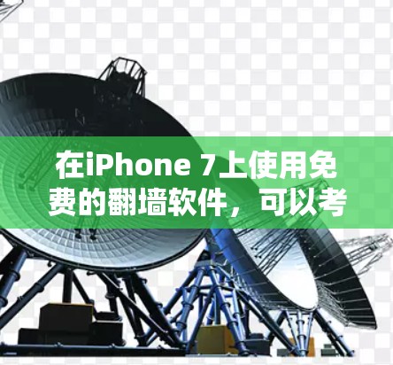 在iPhone 7上使用免费的翻墙软件,可以考虑以下几种选项 在iPhone 7上使用免费的翻墙软件,可以考虑以下几种选项