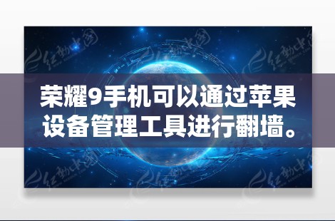 荣耀9手机可以通过苹果设备管理工具进行翻墙。以下是详细的步骤说明 荣耀9手机可以通过苹果设备管理工具进行翻墙。以下是详细的步骤说明