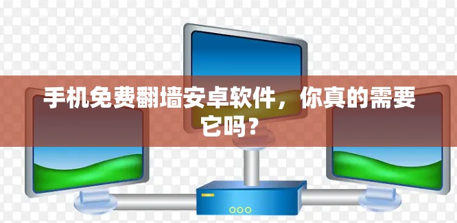 手机免费翻墙安卓软件,你真的需要它吗? 手机免费翻墙安卓软件,你真的需要它吗?
