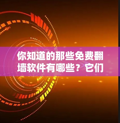 你知道的那些免费翻墙软件有哪些?它们的优缺点真的都看过了吗? 你知道的那些免费翻墙软件有哪些?它们的优缺点真的都看过了吗?