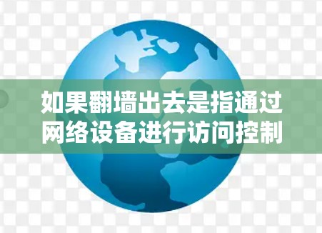 如果<strong>翻墙</strong>出去是指通过网络设备进行访问控制，那么你可以使用以下软件来查看<strong>翻墙</strong>后的内容。以下是一些常见的工具和方法