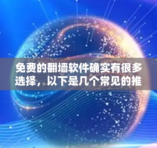 免费的<strong>翻墙</strong>软件确实有很多选择，以下是几个常见的推荐，每个软件都有其独特的优势和适用场景