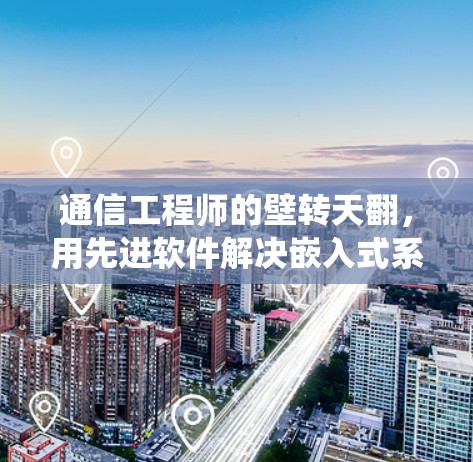 通信工程师的壁转天翻,用先进软件解决嵌入式系统翻墙难题 通信工程师的壁转天翻,用先进软件解决嵌入式系统翻墙难题