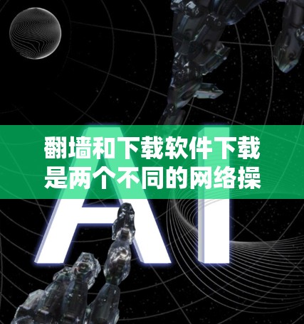 翻墙和下载软件下载是两个不同的网络操作,它们在技术和应用上有显著的不同。以下是对这两个概念的详细分析 翻墙和下载软件下载是两个不同的网络操作,它们在技术和应用上有显著的不同。以下是对这两个概念的详细分析