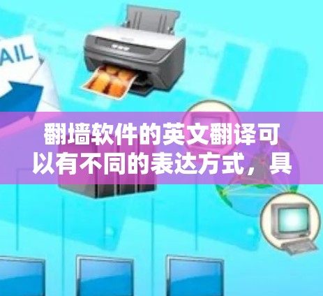 翻墙软件的英文翻译可以有不同的表达方式,具体取决于上下文和目标受众。以下是几种常见的翻译 翻墙软件的英文翻译可以有不同的表达方式,具体取决于上下文和目标受众。以下是几种常见的翻译