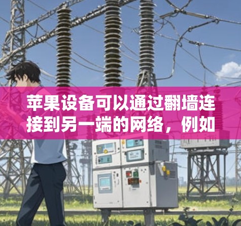 苹果设备可以通过翻墙连接到另一端的网络,例如国内互联网。以下是一些步骤或工具可以帮助你解决翻墙问题 苹果设备可以通过翻墙连接到另一端的网络,例如国内互联网。以下是一些步骤或工具可以帮助你解决翻墙问题