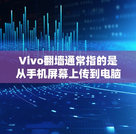 Vivo翻墙通常指的是从手机屏幕上传到电脑,用于展示或使用。以下是一些推荐的软件或工具,供您参考 Vivo翻墙通常指的是从手机屏幕上传到电脑,用于展示或使用。以下是一些推荐的软件或工具,供您参考