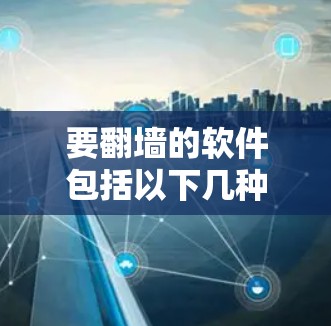 要翻墙的软件包括以下几种 要翻墙的软件包括以下几种