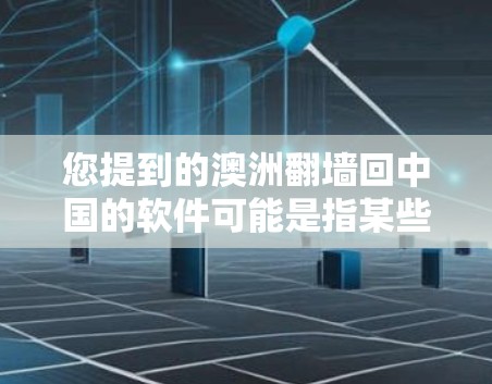 您提到的澳洲<strong>翻墙</strong>回中国的软件可能是指某些软件或工具，用于在澳洲地区使用某些功能或访问某些资源时，无法在中国地区访问。这可能涉及到网络安全、防火墙技术或软件限制
