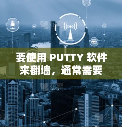 要使用 PUTTY 软件来翻墙,通常需要安装特定的翻墙软件。以下是一些常用的翻墙软件及其适用场景 要使用 PUTTY 软件来翻墙,通常需要安装特定的翻墙软件。以下是一些常用的翻墙软件及其适用场景
