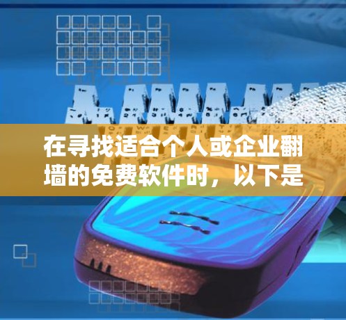 在寻找适合个人或企业<strong>翻墙</strong>的免费软件时，以下是一个有条理的指南，帮助你找到最适合自己的工具