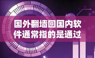 国外翻墙回国内软件通常指的是通过国外的网络资源访问国内互联网或下载国内软件。这种情况可能涉及到以下几种情况 国外翻墙回国内软件通常指的是通过国外的网络资源访问国内互联网或下载国内软件。这种情况可能涉及到以下几种情况