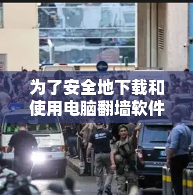 为了安全地下载和使用电脑翻墙软件,您可以按照以下步骤进行 为了安全地下载和使用电脑翻墙软件,您可以按照以下步骤进行