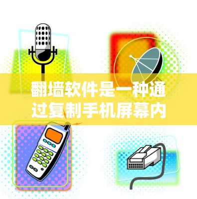翻墙软件是一种通过复制手机屏幕内容到网页来获取隐私工具,具有不同的配置和功能。以下是一步步的建议 翻墙软件是一种通过复制手机屏幕内容到网页来获取隐私工具,具有不同的配置和功能。以下是一步步的建议