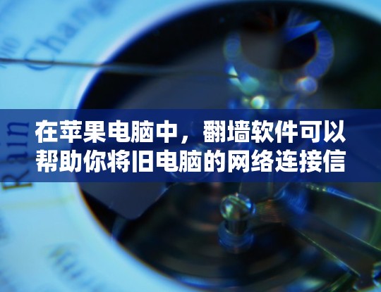 在苹果电脑中,翻墙软件可以帮助你将旧电脑的网络连接信息复制到新电脑上,从而恢复或备份旧电脑的网络设备。以下是一些常见的苹果电脑翻墙软件及其使用方法 在苹果电脑中,翻墙软件可以帮助你将旧电脑的网络连接信息复制到新电脑上,从而恢复或备份旧电脑的网络设备。以下是一些常见的苹果电脑翻墙软件及其使用方法