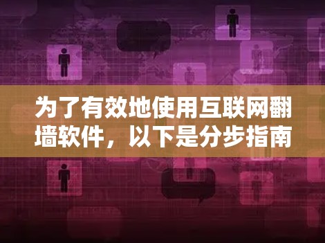 为了有效地使用互联网<strong>翻墙</strong>软件，以下是分步指南