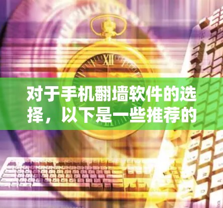对于手机翻墙软件的选择,以下是一些推荐的选项,每款软件都有其独特的优势和适用场景,建议根据个人需求和使用习惯选择 对于手机翻墙软件的选择,以下是一些推荐的选项,每款软件都有其独特的优势和适用场景,建议根据个人需求和使用习惯选择