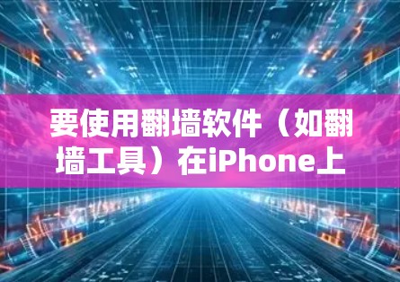 要使用翻墙软件(如翻墙工具)在iPhone上,您可以按照以下步骤操作 要使用翻墙软件(如翻墙工具)在iPhone上,您可以按照以下步骤操作